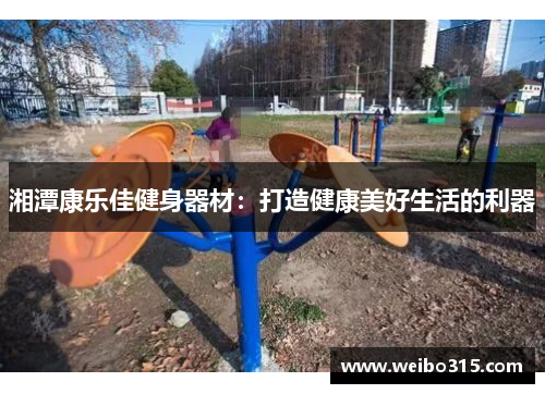 湘潭康乐佳健身器材：打造健康美好生活的利器