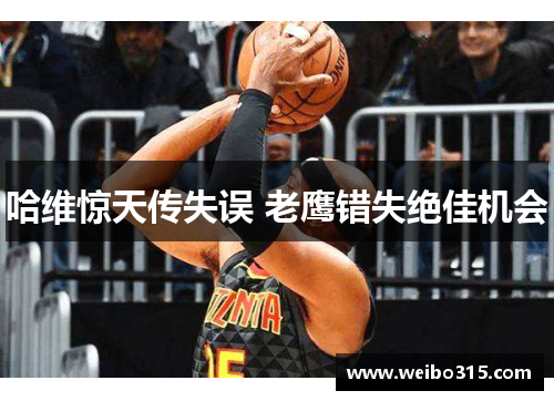 哈维惊天传失误 老鹰错失绝佳机会