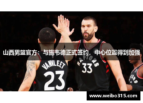 山西男篮官方：与施韦德正式签约，中心位置得到加强