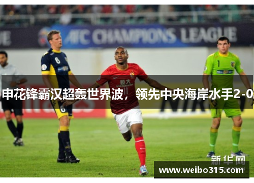申花锋霸汉超轰世界波，领先中央海岸水手2-0