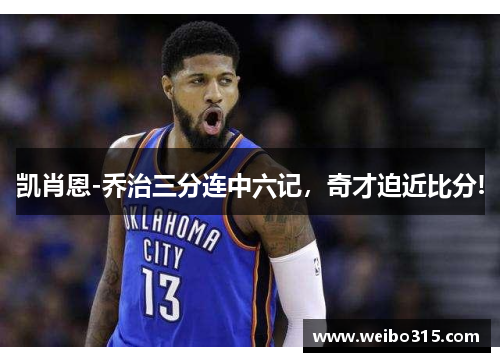 凯肖恩-乔治三分连中六记，奇才迫近比分!