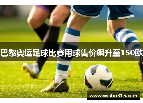 巴黎奥运足球比赛用球售价飙升至150欧